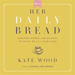 Her daily bread : inspired words and recipes to feast on all year long cover image cdn