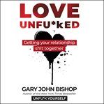 Love unfu*ked : getting your relationship sh!t together cover image cdn