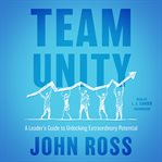 Team unity : a leader's guide to unlocking extraordinary potential cover image cdn