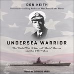 Undersea warrior : the World War II story of "Mush" Morton and the USS Wahoo cover image cdn