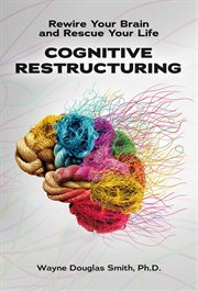 Cognitive restructuring : Rewire Your Brain and Rescue Your Life cover image cdn