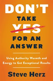 Don't take yes for an answer : using authority, warmth, and energy to get exceptional results cover image cdn