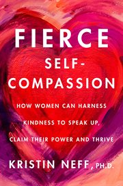 Fierce self-compassion : how women can harness kindness to speak up, claim their power, and thrive cover image cdn