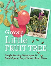 Grow a little fruit tree : simple pruning techniques for small-space, easy-harvest fruit trees cover image cdn