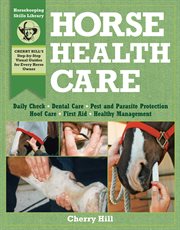Horse health care : a step-by-step photographic guide to mastering over 100 horsekeeping skills cover image cdn