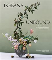 Ikebana unbound : a modern approach to the ancient Japanese art of flower arranging cover image cdn
