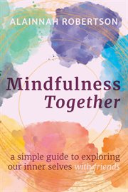 Mindfulness together: a simple guide to exploring our inner selves with friends : A Simple Guide to Exploring Our Inner Selves With Friends cover image cdn