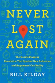 Never lost again : the Google mapping revolution that sparked new industries and augmented our reality cover image cdn