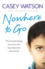 Nowhere to go : the heartbreaking true story of a boy desperate to be loved cover image cdn