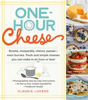 One-hour cheese : ricotta, mozzarella, chèvre, paneer--even burrata, fresh and simple cheeses you can make in an hour or less! cover image cdn