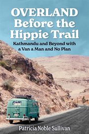 Overland before the hippie trail: kathmandu and beyond with a van a man and no plan : Kathmandu and Beyond With a Van a Man and No Plan cover image cdn