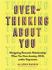 Overthinking about you : navigating romantic relationships when you have anxiety, OCD, and/or depression cover image cdn