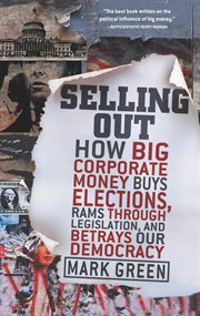 Selling out : how big corporate money buys elections, rams through legislation, and betrays our democracy cover image cdn
