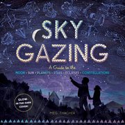 Sky gazing : a guide to the moon, sun, planets, stars, eclipses, constellations cover image cdn