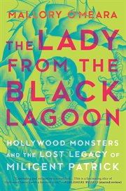 The lady from the black lagoon : Hollywood monsters and the lost legacy of Milicent Patrick cover image cdn