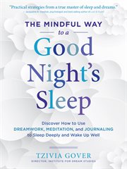 The mindful way to a good night's sleep : discover how to use dreamwork, meditation, and journaling to sleep deeply and wake up well cover image cdn