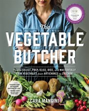 The vegetable butcher : how to select, prep, slice, dice, and masterfully cook vegetables from artichokes to zucchini cover image cdn