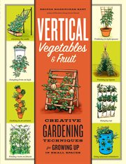 Vertical vegetables & fruit : creative gardening techniques for growing up in small spaces cover image cdn
