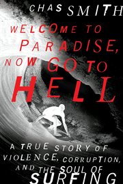 Welcome to paradise, now go to Hell : a true story of violence, corruption, and the soul of surfing cover image cdn