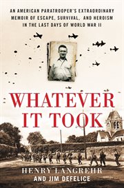 Whatever It Took : an American Paratrooper's Extraordinary Memoir of Escape, Survival, and Heroism in the Last Days of World War II cover image cdn