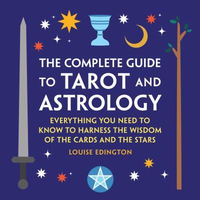The complete guide to tarot and astrology : everything you need to know to harness the wisdom of the cards and the stars cover image