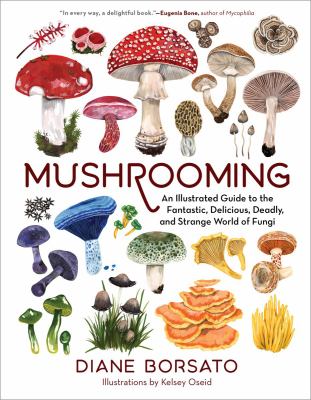 Mushrooming : an illustrated guide to the fantastic, delicious, deadly, and strange world of fungi cover image