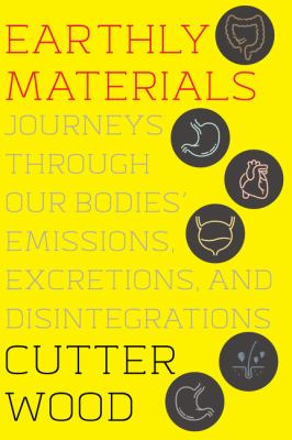 Earthly Materials : Journeys Through Our Bodies' Emissions, Excretions, and Disintegrations cover image