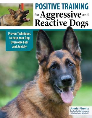 Positive training for aggressive and reactive dogs : proven techniques to help your dog overcome fear and anxiety cover image