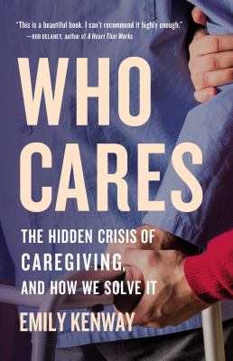 Who cares : the hidden crisis of caregiving, and how we solve it cover image