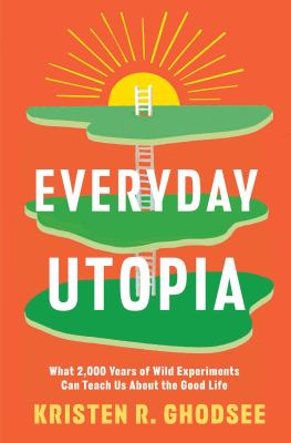 Everyday utopia : what 2000 years of wild experiments can teach us about the good life cover image