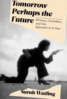 Tomorrow perhaps the future : writers, outsiders, and the Spanish Civil War cover image