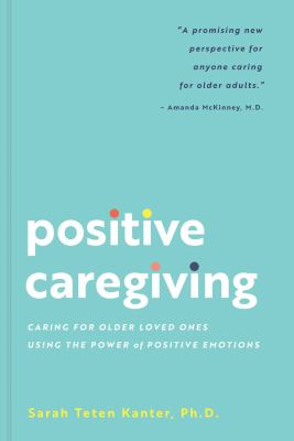 Positive caregiving : caring for older loved ones using the power of positive emotions cover image