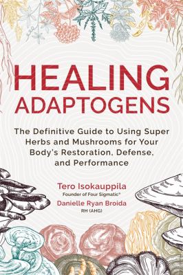 Healing adaptogens : the definitive guide to using super herbs and mushrooms for your body's restoration, defense, and performance cover image
