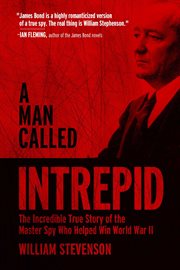 A Man Called Intrepid : the Incredible True Story of the Master Spy Who Helped Win World War II cover image cdn
