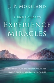 A simple guide to experience miracles : instruction and inspiration for living supernaturally in Christ cover image cdn