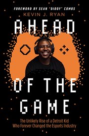 Ahead of the Game : The Unlikely Rise of a Detroit Kid Who Forever Changed the Esports Industry cover image cdn