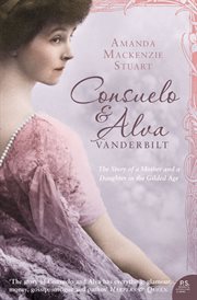Consuelo & Alva Vanderbilt : the story of a mother and daughter in the gilded age cover image cdn