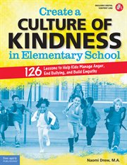 Create a culture of kindness in elementary school : 126 lessons to help kids manage anger, end bullying, and build empathy, grades 3-6 cover image cdn
