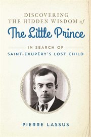 Discovering the hidden wisdom of the Little prince : in search of Saint-Exupéry's lost child cover image cdn
