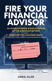 Fire your financial advisor : 40 Years of Greed & Exploitation of the American Retiree, and How You Can Fight Back cover image cdn