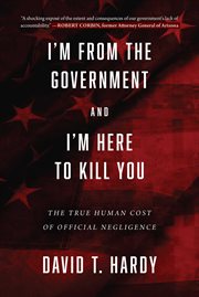 I'm from the government and I'm here to kill you : the true human cost of official negligence cover image cdn