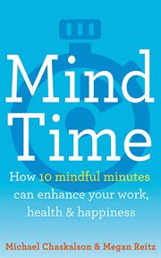 Mind time : how ten mindful minutes can enhance your work, health and happiness cover image cdn
