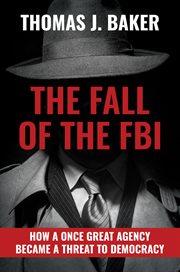 The fall of the FBI : how a once great agency became a threat to democracy cover image cdn