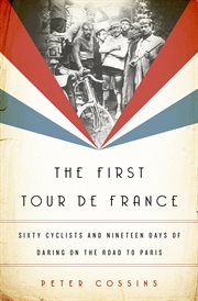 The first Tour de France : sixty cyclists and nineteen days of daring on the road to Paris cover image cdn