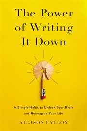 The power of writing it down : a simple habit to unlock your brain and reimagine your life cover image cdn