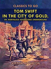 Tom Swift in the city of gold : or, Marvelous adventures underground cover image cdn