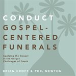 Conduct gospel-centered funerals : applying the gospel at the unique challenges of death cover image cdn