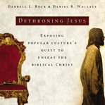 Dethroning Jesus : exposing popular culture's quest to unseat the biblical Christ cover image cdn