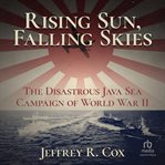 Rising sun, falling skies: the disastrous java sea campaign of world war ii : The Disastrous Java Sea Campaign of World War II cover image cdn