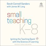 Small teaching K-8 : igniting the teaching spark with the science of learning cover image cdn